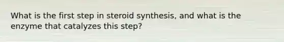 What is the first step in steroid synthesis, and what is the enzyme that catalyzes this step?