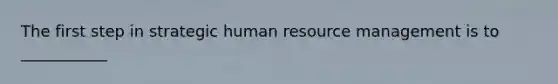 The first step in strategic human resource management is to ___________