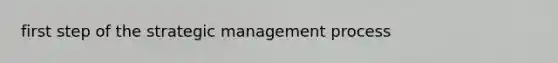 first step of the <a href='https://www.questionai.com/knowledge/k5Dplt4I1O-strategic-management' class='anchor-knowledge'>strategic management</a> process