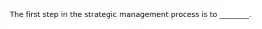 The first step in the strategic management process is to ________.