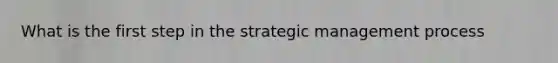 What is the first step in the strategic management process