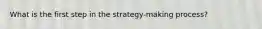 What is the first step in the strategy-making process?