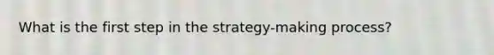 What is the first step in the strategy-making process?