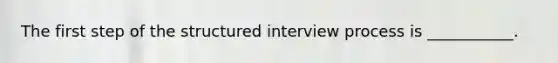 The first step of the structured interview process is ___________.