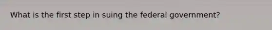 What is the first step in suing the federal government?