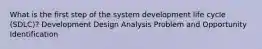 What is the first step of the system development life cycle (SDLC)? Development Design Analysis Problem and Opportunity Identification