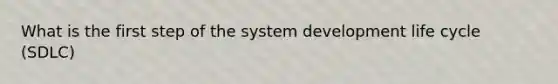 What is the first step of the system development life cycle (SDLC)