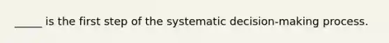 _____ is the first step of the systematic decision-making process.