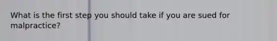What is the first step you should take if you are sued for malpractice?