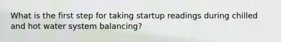 What is the first step for taking startup readings during chilled and hot water system balancing?