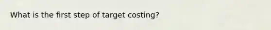 What is the first step of target costing?