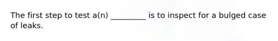 The first step to test a(n) _________ is to inspect for a bulged case of leaks.