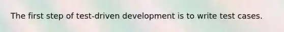 The first step of test-driven development is to write test cases.