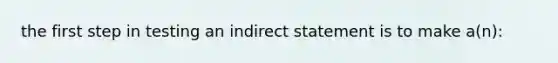 the first step in testing an indirect statement is to make a(n):