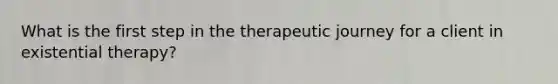 What is the first step in the therapeutic journey for a client in existential therapy?