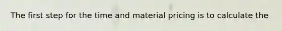 The first step for the time and material pricing is to calculate the