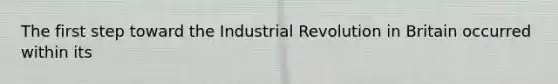 The first step toward the Industrial Revolution in Britain occurred within its