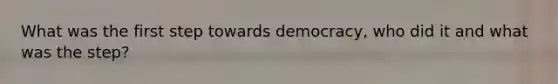 What was the first step towards democracy, who did it and what was the step?