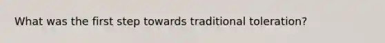 What was the first step towards traditional toleration?