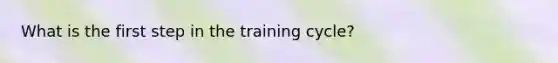 What is the first step in the training cycle?