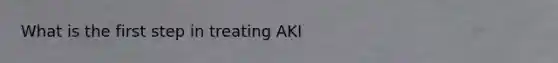 What is the first step in treating AKI