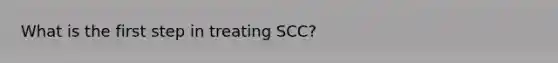 What is the first step in treating SCC?