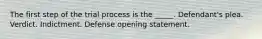 The first step of the trial process is the _____. Defendant's plea. Verdict. Indictment. Defense opening statement.