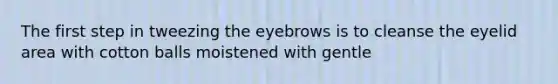 The first step in tweezing the eyebrows is to cleanse the eyelid area with cotton balls moistened with gentle