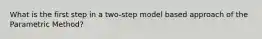 What is the first step in a two-step model based approach of the Parametric Method?