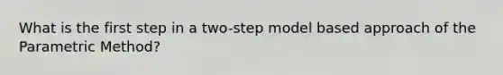 What is the first step in a two-step model based approach of the Parametric Method?