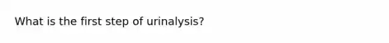 What is the first step of urinalysis?