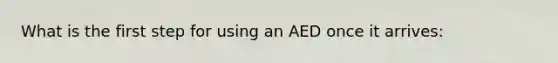 What is the first step for using an AED once it arrives: