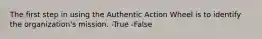 The first step in using the Authentic Action Wheel is to identify the organization's mission. -True -False