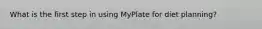 What is the first step in using MyPlate for diet planning?