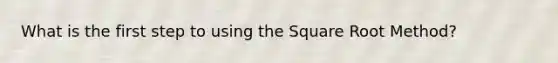 What is the first step to using the Square Root Method?