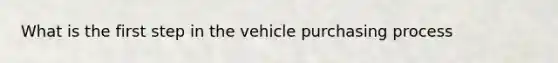 What is the first step in the vehicle purchasing process