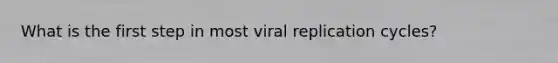 What is the first step in most viral replication cycles?