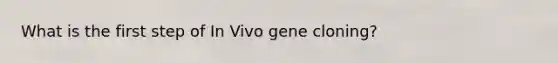 What is the first step of In Vivo gene cloning?