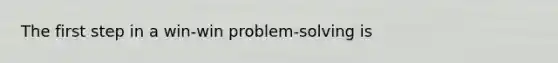 The first step in a win-win problem-solving is