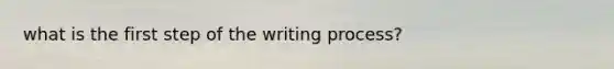 what is the first step of the writing process?