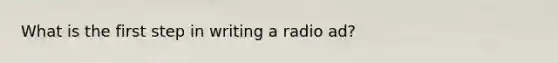 What is the first step in writing a radio ad?