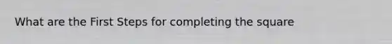 What are the First Steps for completing the square