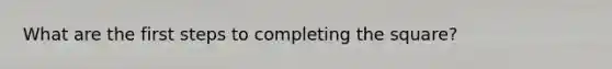 What are the first steps to <a href='https://www.questionai.com/knowledge/klid54rBWm-completing-the-square' class='anchor-knowledge'>completing the square</a>?