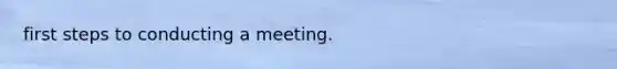 first steps to conducting a meeting.