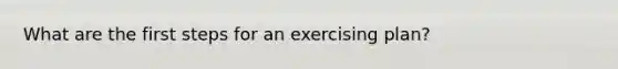 What are the first steps for an exercising plan?