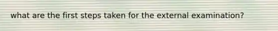 what are the first steps taken for the external examination?