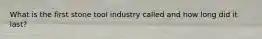 What is the first stone tool industry called and how long did it last?