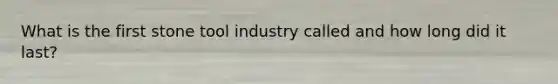 What is the first stone tool industry called and how long did it last?