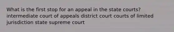 What is the first stop for an appeal in the state courts? intermediate court of appeals district court courts of limited jurisdiction state supreme court