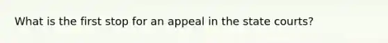 What is the first stop for an appeal in the state courts?